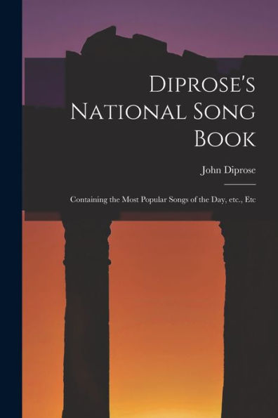 Diprose'S National Song Book: Containing The Most Popular Songs Of The Day, Etc., Etc