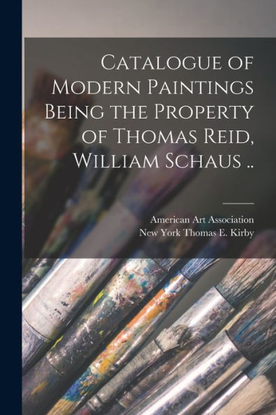 Catalogue Of Modern Paintings Being The Property Of Thomas Reid, William Schaus ..