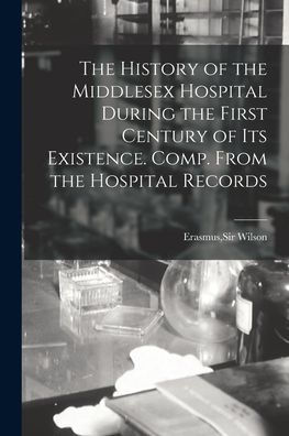 The History Of The Middlesex Hospital During The First Century Of Its Existence. Comp. From The Hospital Records