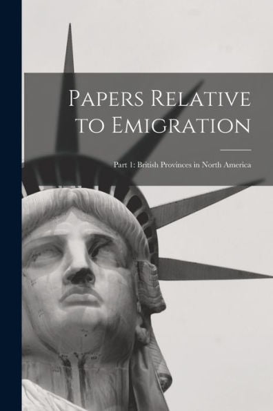 Papers Relative To Emigration: Part 1: British Provinces In North America