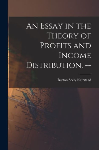 An Essay In The Theory Of Profits And Income Distribution. --