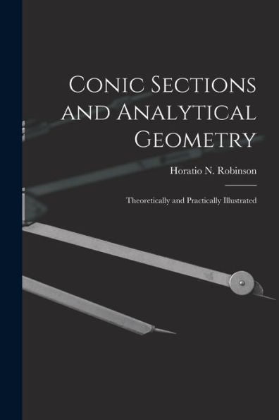 Conic Sections And Analytical Geometry; Theoretically And Practically Illustrated