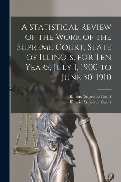 A Statistical Review Of The Work Of The Supreme Court, State Of Illinois, For Ten Years, July 1, 1900 To June 30, 1910