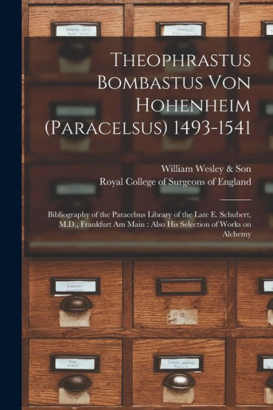 Theophrastus Bombastus Von Hohenheim (Paracelsus) 1493-1541: Bibliography Of The Paracelsus Library Of The Late E. Schubert, M.D., Frankfurt Am Main: Also His Selection Of Works On Alchemy