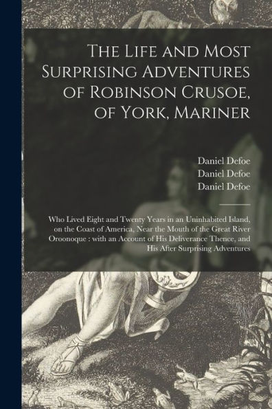 The Life And Most Surprising Adventures Of Robinson Crusoe, Of York, Mariner: Who Lived Eight And Twenty Years In An Uninhabited Island, On The Coast ... An Account Of His Deliverance Thence, ...