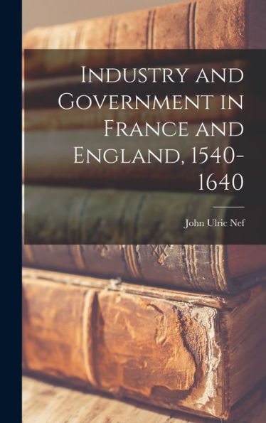 Industry And Government In France And England, 1540-1640