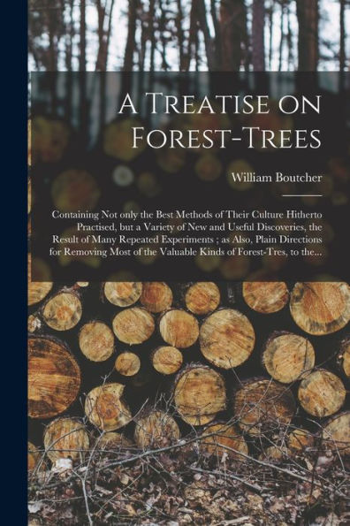 A Treatise On Forest-Trees: Containing Not Only The Best Methods Of Their Culture Hitherto Practised, But A Variety Of New And Useful Discoveries, The ... For Removing Most Of The Valuable...