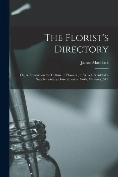 The Florist'S Directory: Or, A Treatise On The Culture Of Flowers; To Which Is Added A Supplementary Dissertation On Soils, Manures, &C.