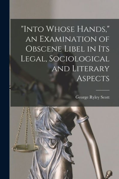 Into Whose Hands, An Examination Of Obscene Libel In Its Legal, Sociological And Literary Aspects
