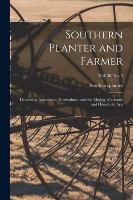 Southern Planter And Farmer: Devoted To Agriculture, Horticulture, And The Mining, Mechanic And Household Arts; Vol. 38, No. 5