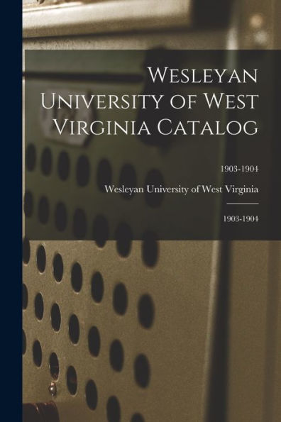 Wesleyan University Of West Virginia Catalog: 1903-1904; 1903-1904