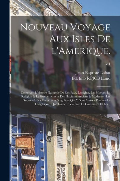 Nouveau Voyage Aux Isles De L'Amerique.: Contenant L'Histoire Naturelle De Ces Pays, L'Origine, Les Moeurs, La Religion & Le Gouvernement Des Habitans ... Y Sont Arrivez Pendant Le Long Séjour...; V.1