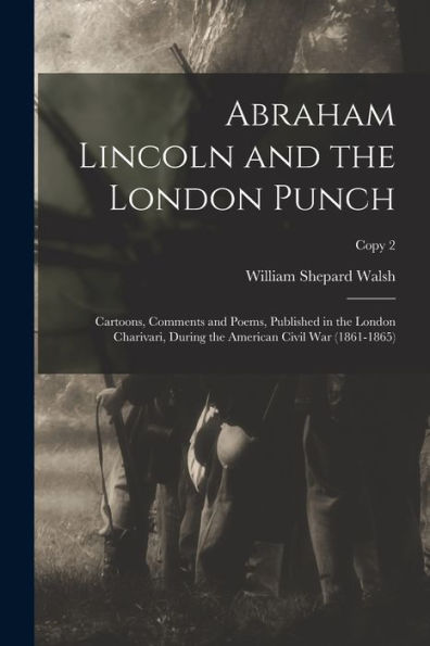 Abraham Lincoln And The London Punch; Cartoons, Comments And Poems, Published In The London Charivari, During The American Civil War (1861-1865); Copy 2