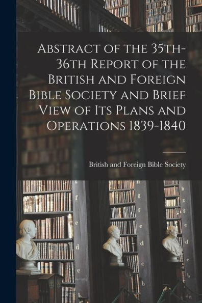 Abstract Of The 35Th-36Th Report Of The British And Foreign Bible Society And Brief View Of Its Plans And Operations 1839-1840