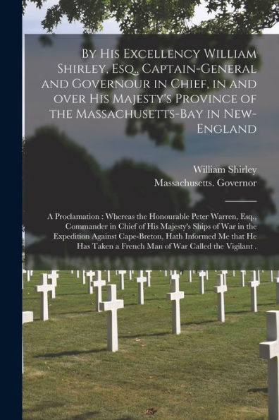 By His Excellency William Shirley, Esq., Captain-General And Governour In Chief, In And Over His Majesty'S Province Of The Massachusetts-Bay In ... Peter Warren, Esq., Commander In Chief Of...