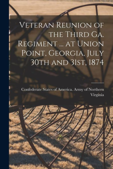 Veteran Reunion Of The Third Ga. Regiment ... At Union Point, Georgia, July 30Th And 31St, 1874