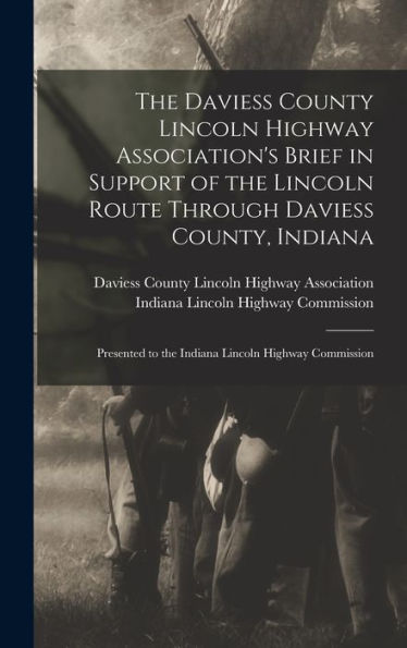 The Daviess County Lincoln Highway Association'S Brief In Support Of The Lincoln Route Through Daviess County, Indiana: Presented To The Indiana Lincoln Highway Commission