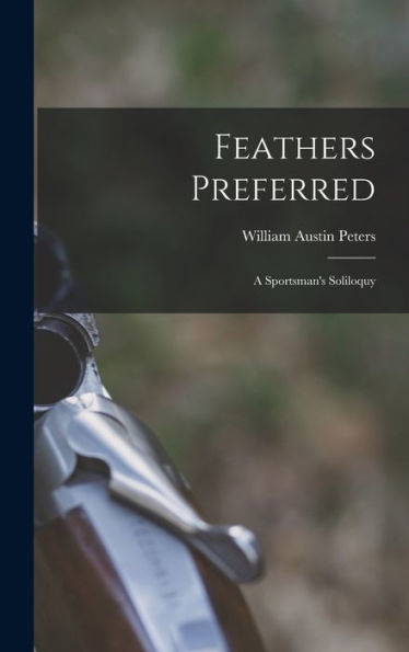 Feathers Preferred: A Sportsman'S Soliloquy