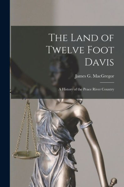 The Land Of Twelve Foot Davis: A History Of The Peace River Country