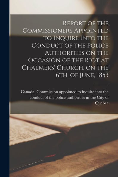 Report Of The Commissioners Appointed To Inquire Into The Conduct Of The Police Authorities On The Occasion Of The Riot At Chalmers' Church, On The 6Th. Of June, 1853