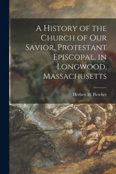 A History Of The Church Of Our Savior, Protestant Episcopal, In Longwood, Massachusetts