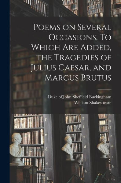 Poems On Several Occasions. To Which Are Added, The Tragedies Of Julius Caesar, And Marcus Brutus