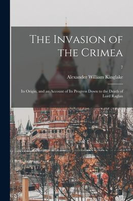 The Invasion Of The Crimea: Its Origin, And An Account Of Its Progress Down To The Death Of Lord Raglan; 7