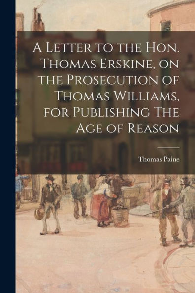 A Letter To The Hon. Thomas Erskine, On The Prosecution Of Thomas Williams, For Publishing The Age Of Reason