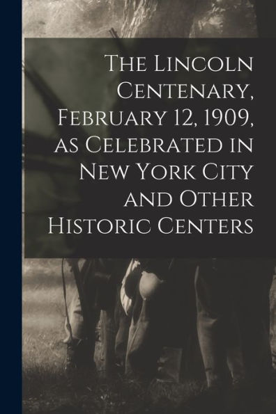 The Lincoln Centenary, February 12, 1909, As Celebrated In New York City And Other Historic Centers