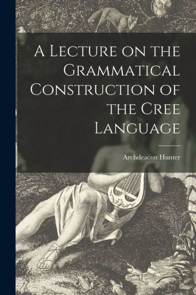 A Lecture On The Grammatical Construction Of The Cree Language