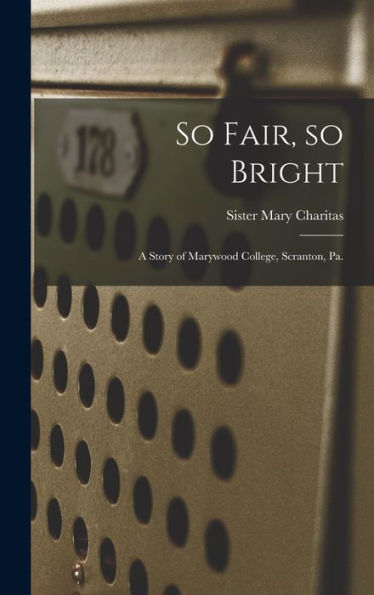 So Fair, So Bright: A Story Of Marywood College, Scranton, Pa.