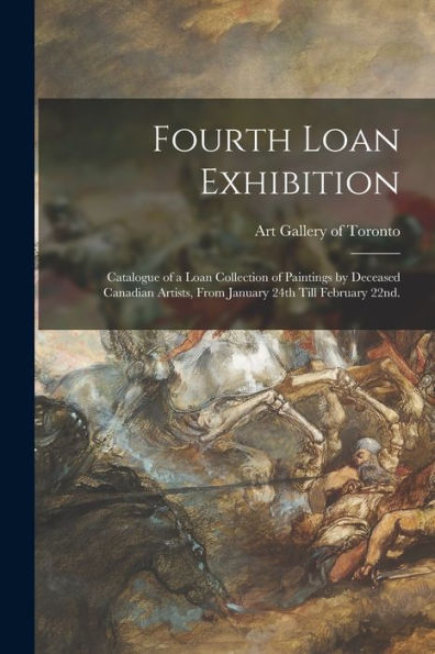 Fourth Loan Exhibition: Catalogue Of A Loan Collection Of Paintings By Deceased Canadian Artists, From January 24Th Till February 22Nd.