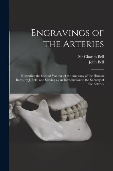 Engravings Of The Arteries: Illustrating The Second Volume Of The Anatomy Of The Human Body, By J. Bell; And Serving As An Introduction To The Surgery Of The Arteries