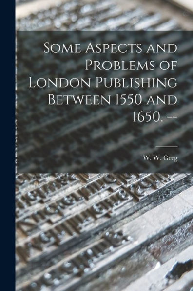 Some Aspects And Problems Of London Publishing Between 1550 And 1650. --