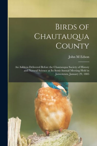 Birds Of Chautauqua County: An Address Delivered Before The Chautauqua Society Of History And Natural Science At Its Semi-Annual Meeting Held In Jamestown, January 29, 1885