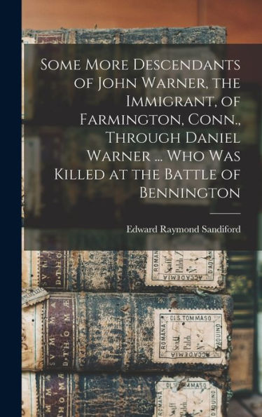 Some More Descendants Of John Warner, The Immigrant, Of Farmington, Conn., Through Daniel Warner ... Who Was Killed At The Battle Of Bennington