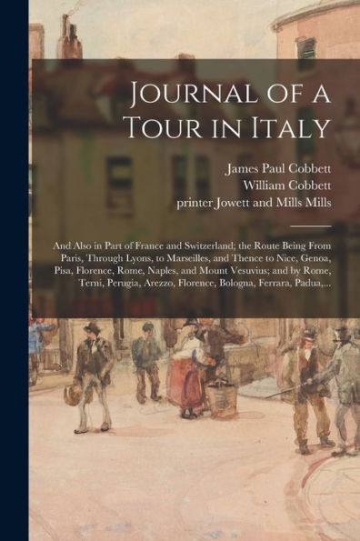 Journal Of A Tour In Italy: And Also In Part Of France And Switzerland; The Route Being From Paris, Through Lyons, To Marseilles, And Thence To Nice, ... And By Rome, Terni, Perugia, Arezzo, ...
