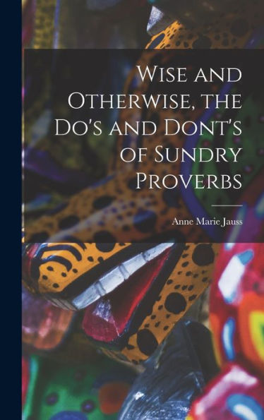 Wise And Otherwise, The Do'S And Dont'S Of Sundry Proverbs