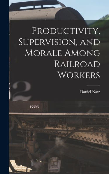 Productivity, Supervision, And Morale Among Railroad Workers