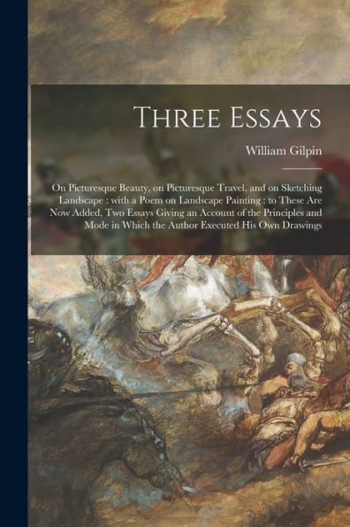 Three Essays: On Picturesque Beauty, On Picturesque Travel, And On Sketching Landscape: With A Poem On Landscape Painting: To These Are Now Added, Two ... In Which The Author Executed His Own Drawings