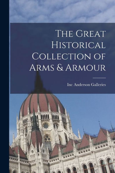 The Great Historical Collection Of Arms & Armour