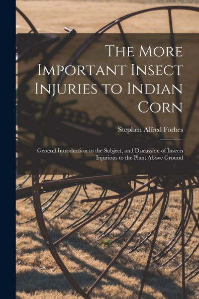 The More Important Insect Injuries To Indian Corn: General Introduction To The Subject, And Discussion Of Insects Injurious To The Plant Above Ground