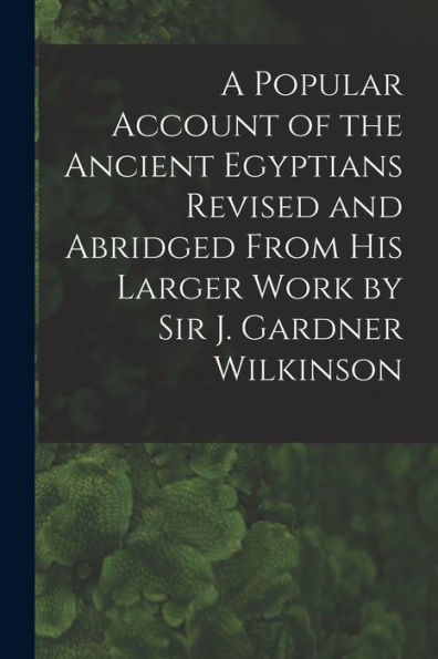 A Popular Account Of The Ancient Egyptians Revised And Abridged From His Larger Work By Sir J. Gardner Wilkinson