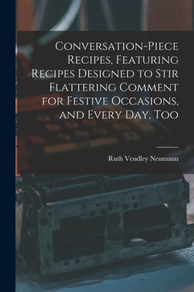 Conversation-Piece Recipes, Featuring Recipes Designed To Stir Flattering Comment For Festive Occasions, And Every Day, Too