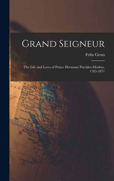 Grand Seigneur: The Life And Loves Of Prince Hermann Pueckler-Muskau, 1785-1871