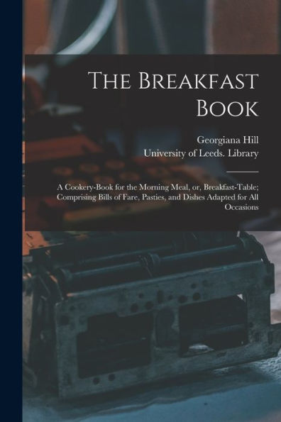 The Breakfast Book: A Cookery-Book For The Morning Meal, Or, Breakfast-Table; Comprising Bills Of Fare, Pasties, And Dishes Adapted For All Occasions