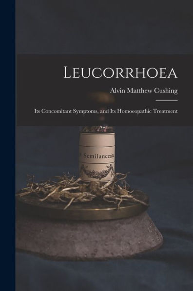 Leucorrhoea: Its Concomitant Symptoms, And Its Homoeopathic Treatment