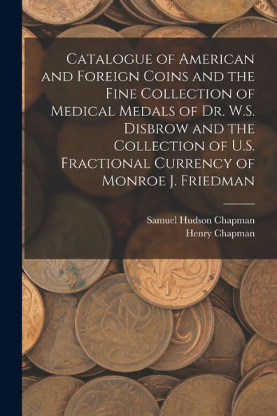 Catalogue Of American And Foreign Coins And The Fine Collection Of Medical Medals Of Dr. W.S. Disbrow And The Collection Of U.S. Fractional Currency Of Monroe J. Friedman