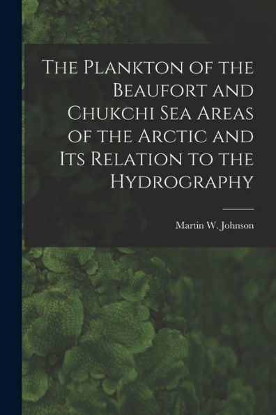 The Plankton Of The Beaufort And Chukchi Sea Areas Of The Arctic And Its Relation To The Hydrography