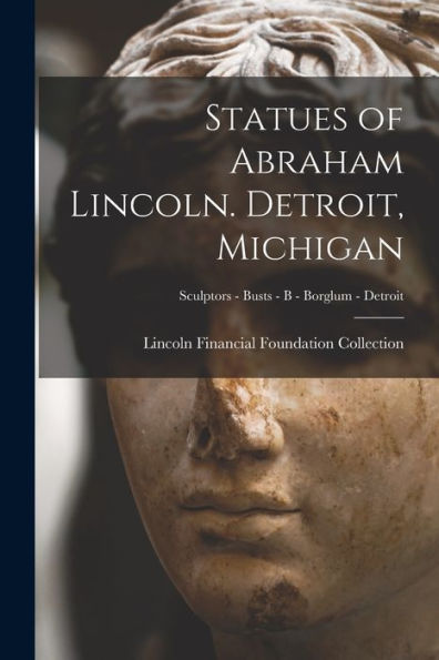 Statues Of Abraham Lincoln. Detroit, Michigan; Sculptors - Busts - B - Borglum - Detroit
